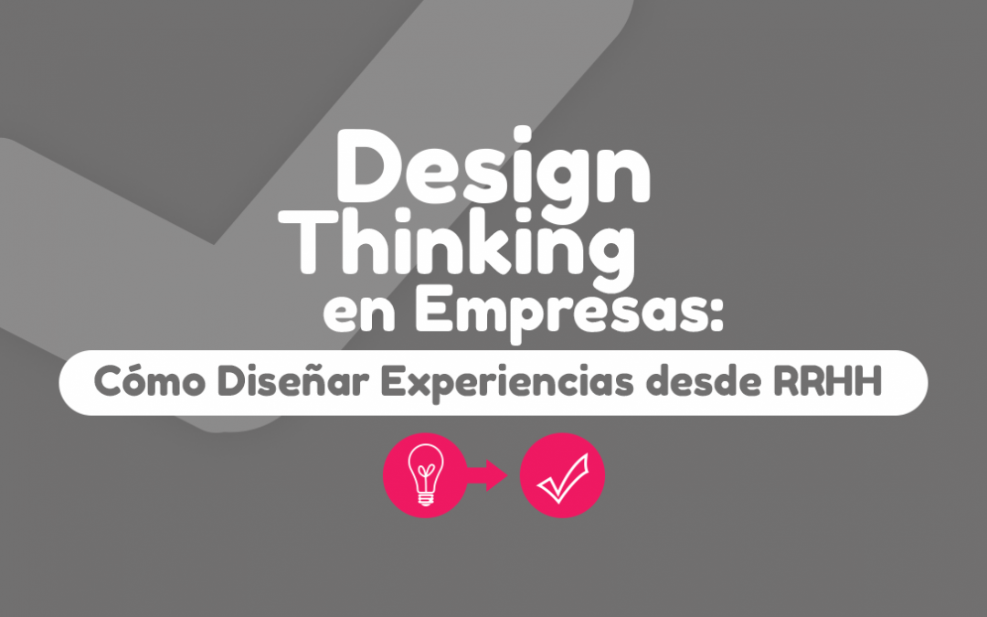 Design Thinking en Empresas: Cómo Diseñar Experiencias desde RRHH