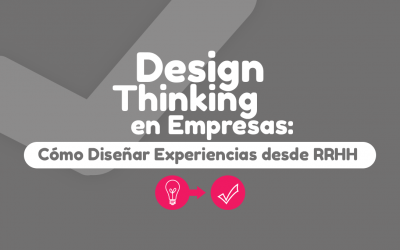 Design Thinking en Empresas: Cómo Diseñar Experiencias desde RRHH