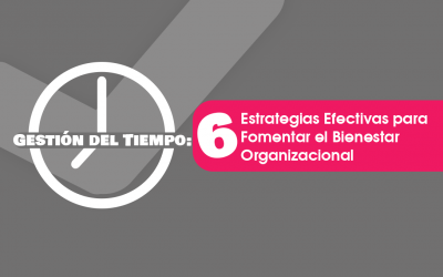 Gestión del Tiempo: 6 Estrategias Efectivas para Fomentar el Bienestar Organizacional