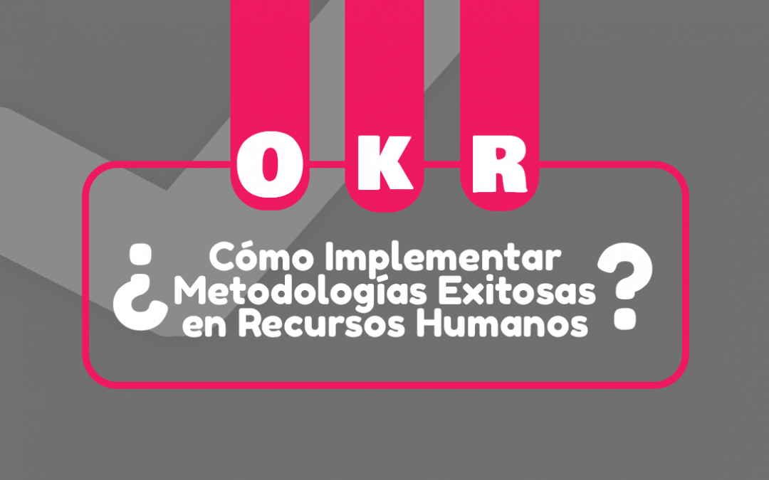 OKR: ¿Cómo Implementar Metodologías Exitosas en Recursos Humanos?