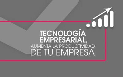 Tecnología empresarial, aumenta la productividad en tu empresa.