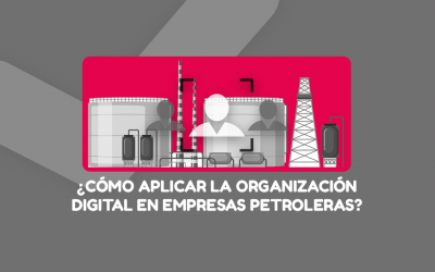 ¿Cómo aplicar la organización digital en empresas petroleras?