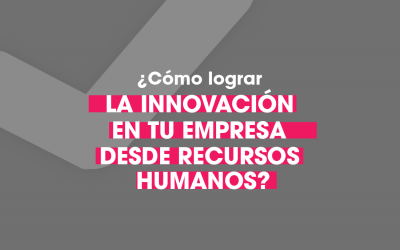 ¿Cómo lograr la innovación en tu empresa desde Recursos Humanos?
