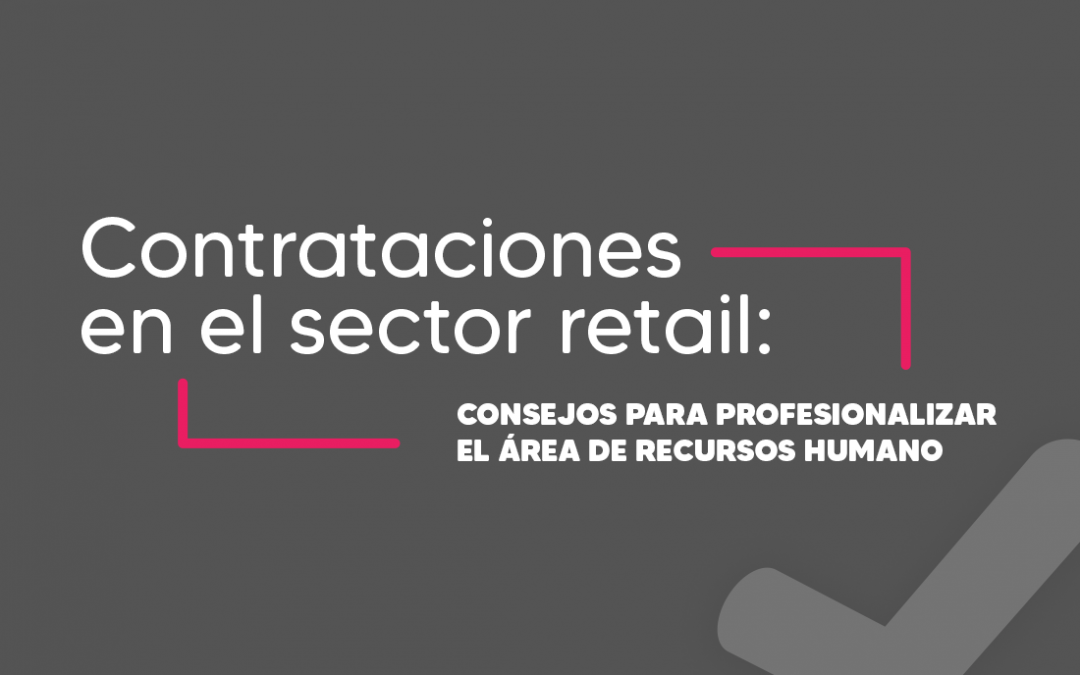 Contrataciones en el sector retail: Consejos para profesionalizar el área de Recursos Humanos en el sector retail
