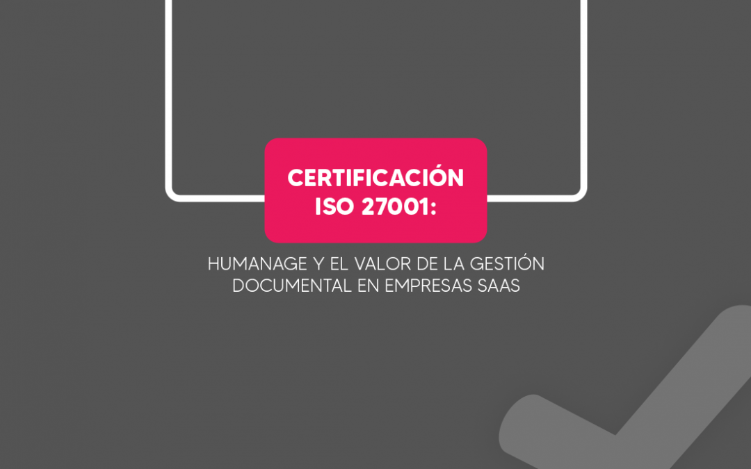 Certificación ISO 27001: Humanage y el valor de la gestión documental en empresas SaaS