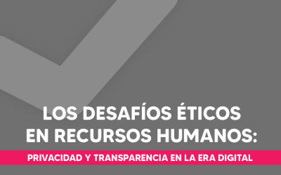 Los desafíos éticos en Recursos Humanos: Privacidad y transparencia en la era digital