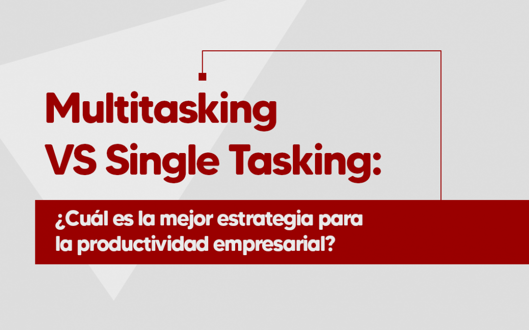 Multitasking VS Single Tasking ¿Cuál es la mejor estrategia para la productividad empresarial?
