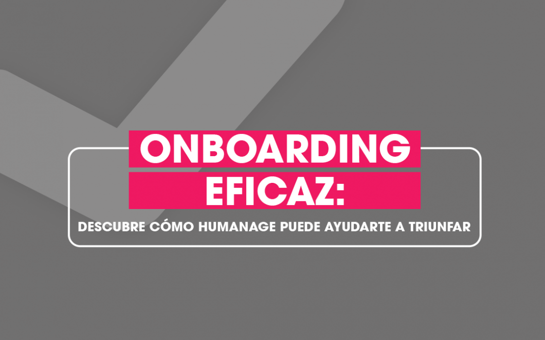 Onboarding eficaz: Descubre cómo Humanage puede ayudarte a triunfar