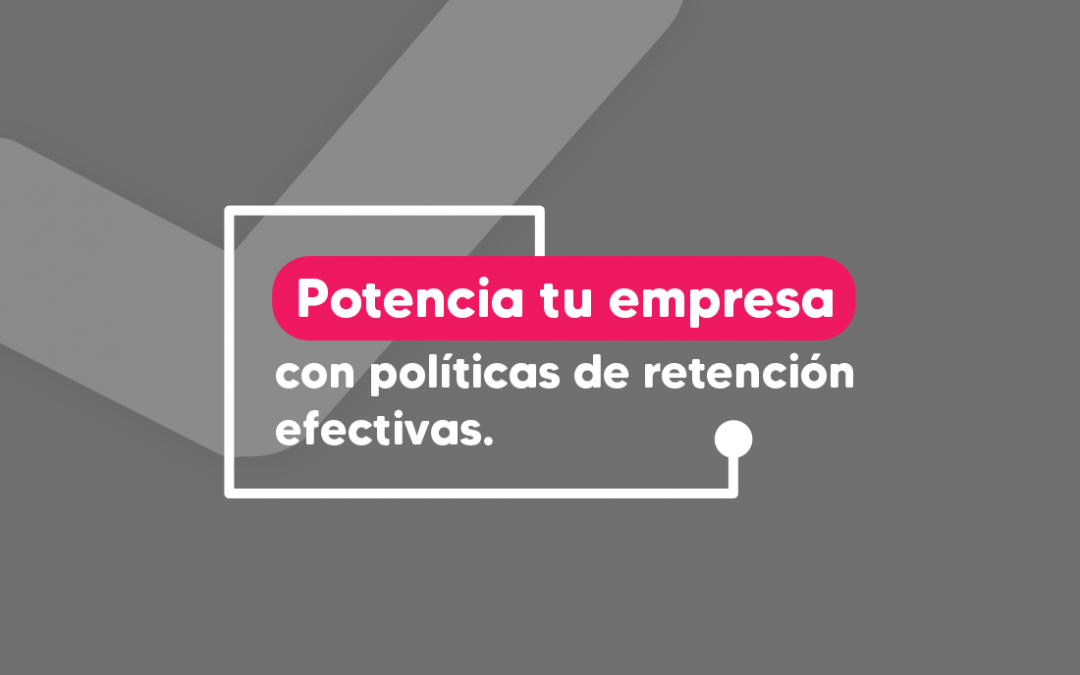 Potencia tu empresa con políticas de retención efectivas