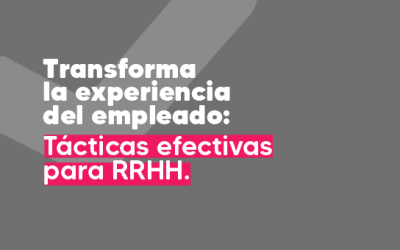 Transforma la experiencia del empleado: Tácticas efectivas para RRHH