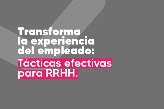 Transforma la experiencia del empleado: Tácticas efectivas para RRHH