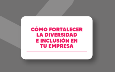 Cómo fortalecer la diversidad e inclusión en tu empresa