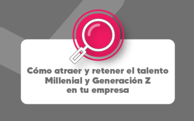 Cómo atraer y retener el talento Millennial y Generación Z en tu empresa