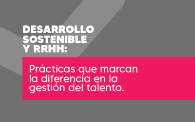 Desarrollo sostenible y RRHH: Prácticas que marcan la diferencia en la gestión del talento