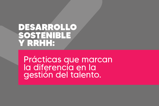 Desarrollo sostenible y RRHH: Prácticas que marcan la diferencia en la gestión del talento