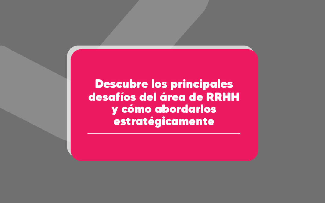 Descubre los principales desafíos del área de RRHH y cómo abordarlos estratégicamente