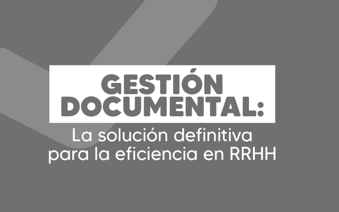 Gestión documental: La solución definitiva para la eficiencia en RRHH