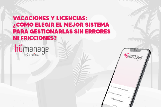 Vacaciones y licencias: ¿Cómo elegir el mejor sistema para gestionarlas sin errores ni fricciones?